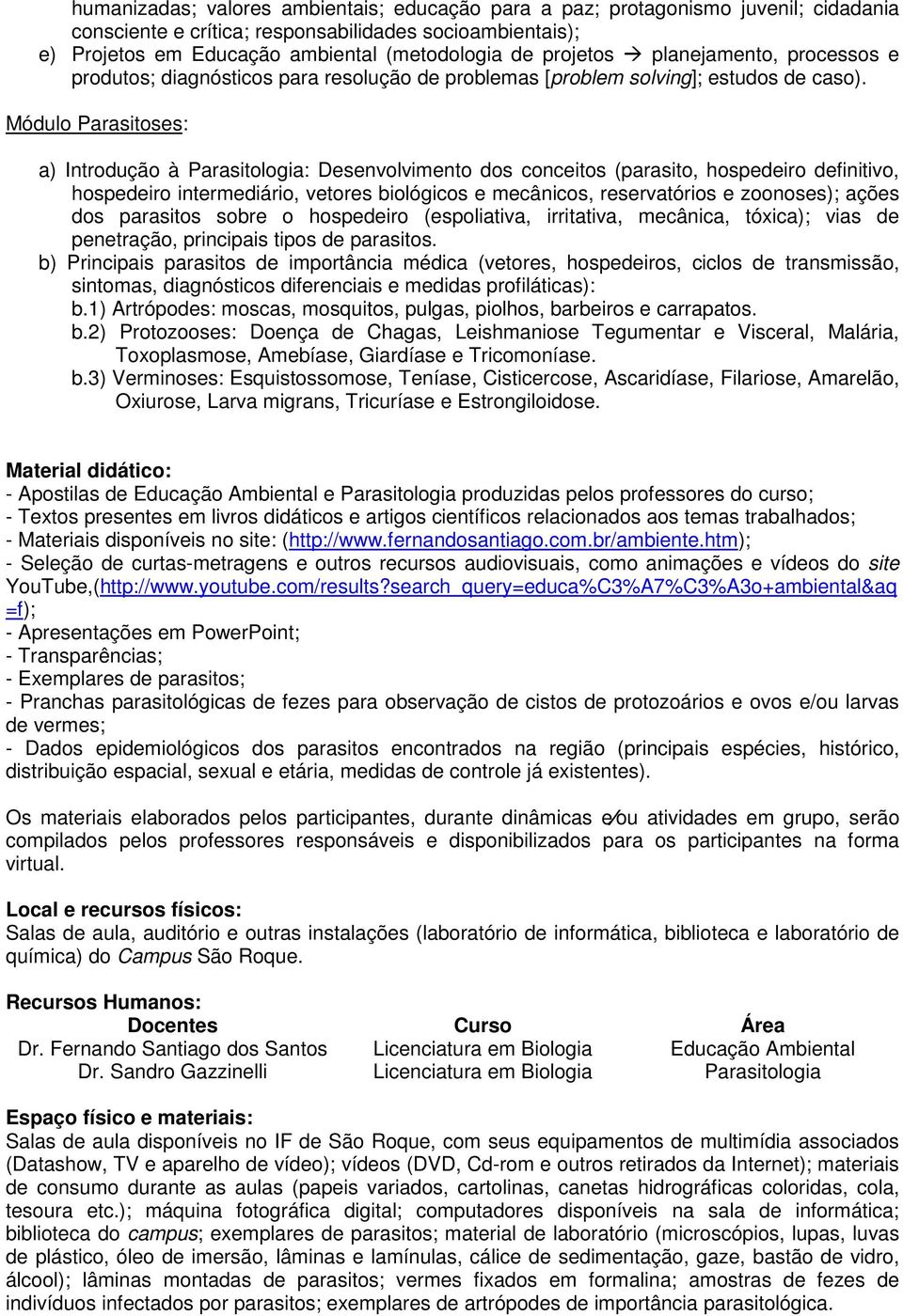 Módulo Parasitoses: a) Introdução à Parasitologia: Desenvolvimento dos conceitos (parasito, hospedeiro definitivo, hospedeiro intermediário, vetores biológicos e mecânicos, reservatórios e zoonoses);