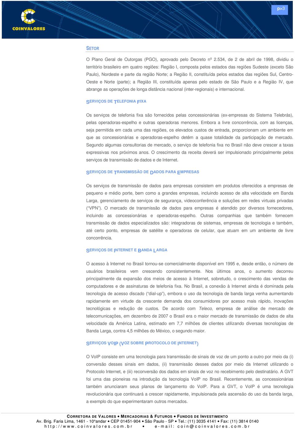 constituída pelos estados das regiões Sul, Centro- Oeste e Norte (parte); a Região III, constituída apenas pelo estado de São Paulo e a Região IV, que abrange as operações de longa distância nacional