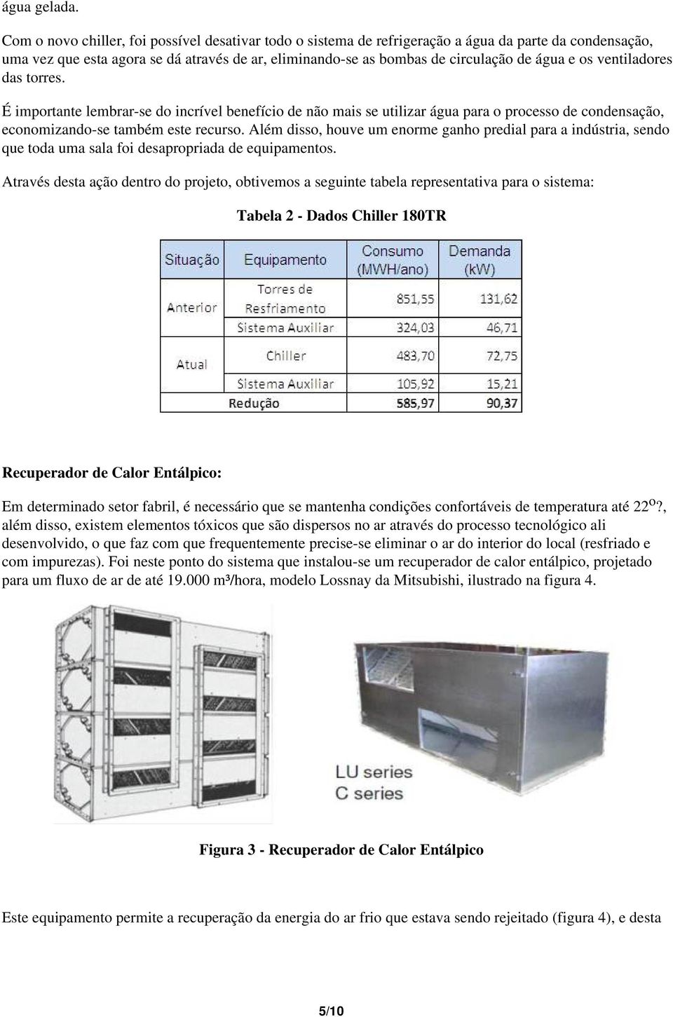 os ventiladores das torres. É importante lembrar-se do incrível benefício de não mais se utilizar água para o processo de condensação, economizando-se também este recurso.