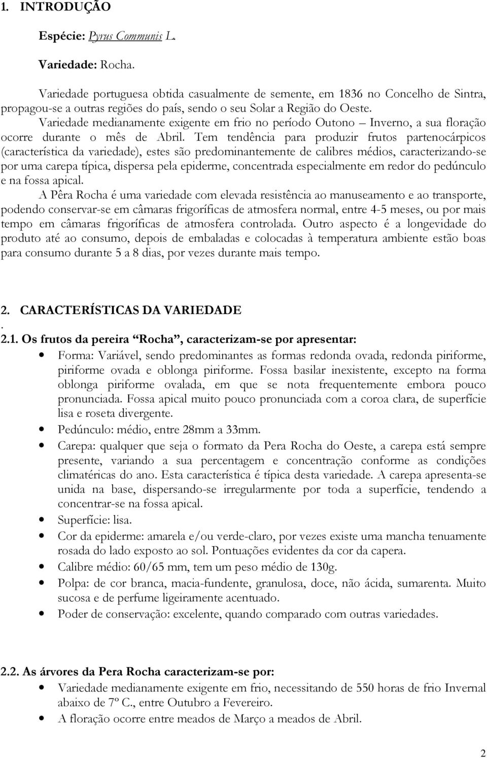 Variedade medianamente exigente em frio no período Outono Inverno, a sua floração ocorre durante o mês de Abril.