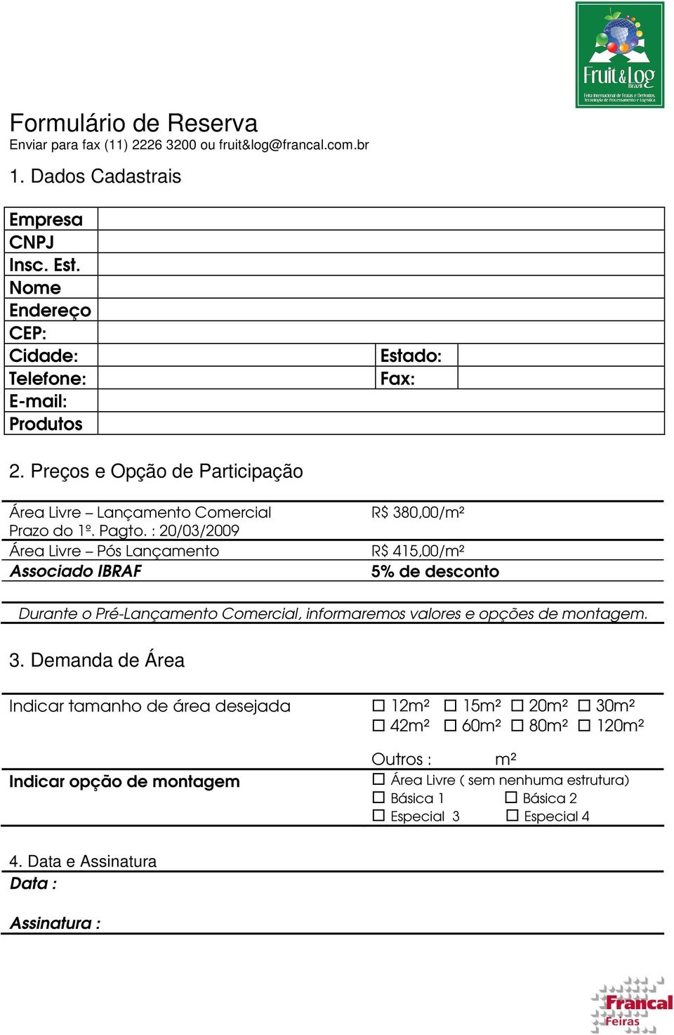 : 20/03/2009 Área Livre Pós Lançamento Associado IBRAF R$ 380,00/m² R$ 415,00/m² 5% de desconto Durante o Pré-Lançamento Comercial, informaremos valores e opções de montagem.