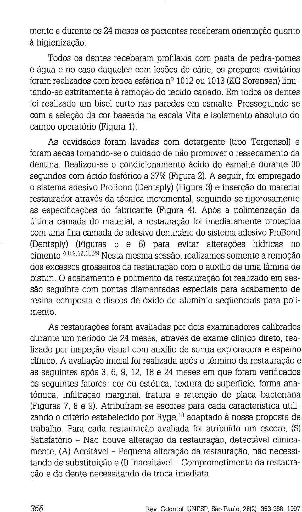 limitando-se estritamente a remoção do tecido cariado. Em todos os dentes foi realizado um bise1 curto nas paredes em esmalte.