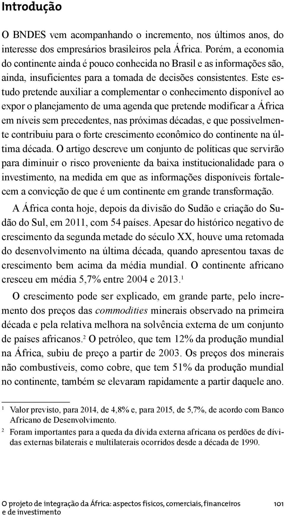 Este estudo pretende auxiliar a complementar o conhecimento disponível ao expor o planejamento de uma agenda que pretende modificar a África em níveis sem precedentes, nas próximas décadas, e que