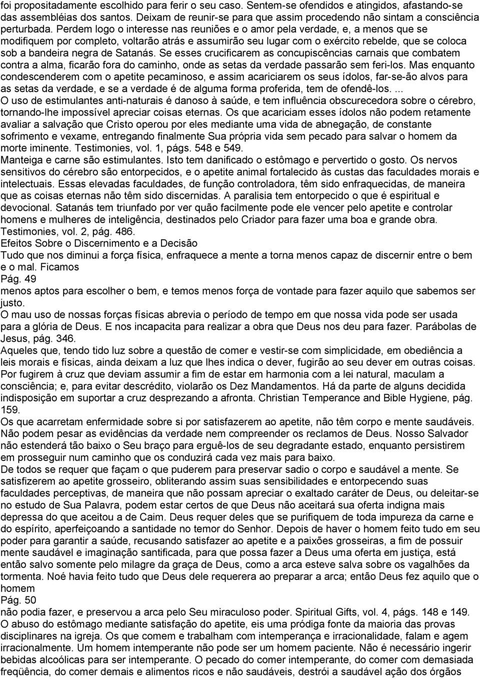 Perdem logo o interesse nas reuniões e o amor pela verdade, e, a menos que se modifiquem por completo, voltarão atrás e assumirão seu lugar com o exército rebelde, que se coloca sob a bandeira negra