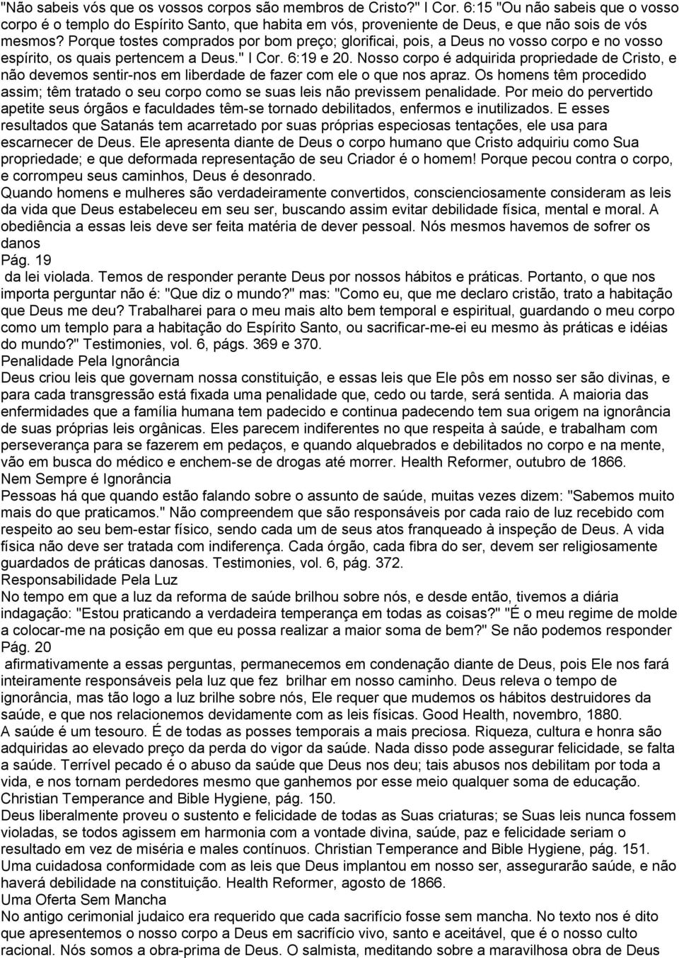 Porque tostes comprados por bom preço; glorificai, pois, a Deus no vosso corpo e no vosso espírito, os quais pertencem a Deus." I Cor. 6:19 e 20.