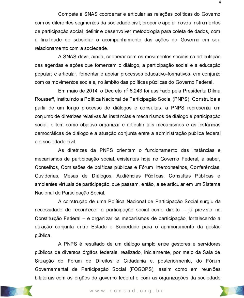 A SNAS deve, ainda, cooperar com os movimentos sociais na articulação das agendas e ações que fomentem o diálogo, a participação social e a educação popular; e articular, fomentar e apoiar processos