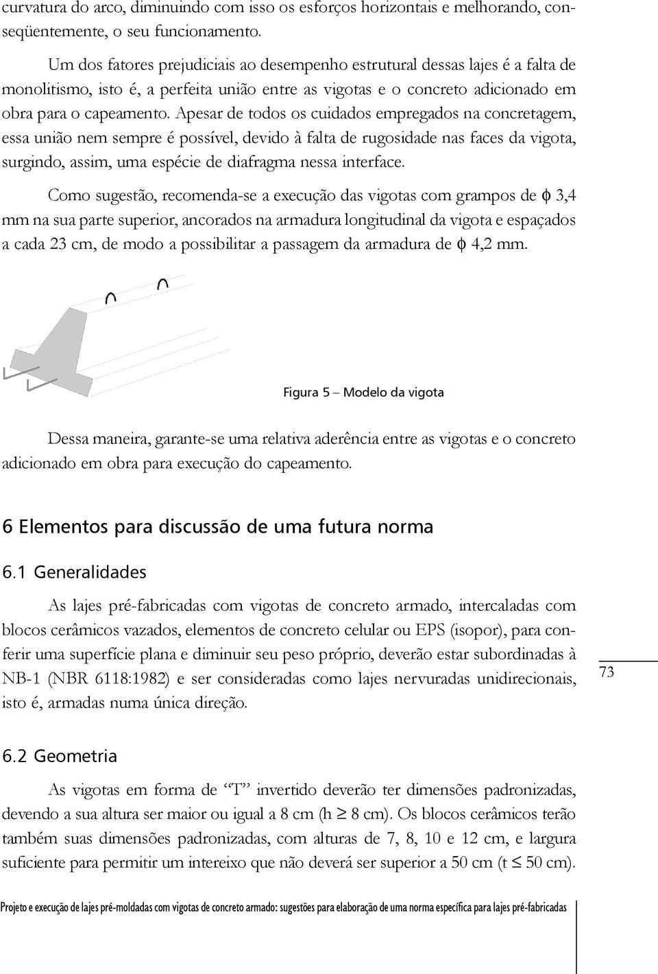 Apesar de todos os cuidados empregados na concretagem, essa união nem sempre é possível, devido à falta de rugosidade nas faces da vigota, surgindo, assim, uma espécie de diafragma nessa interface.