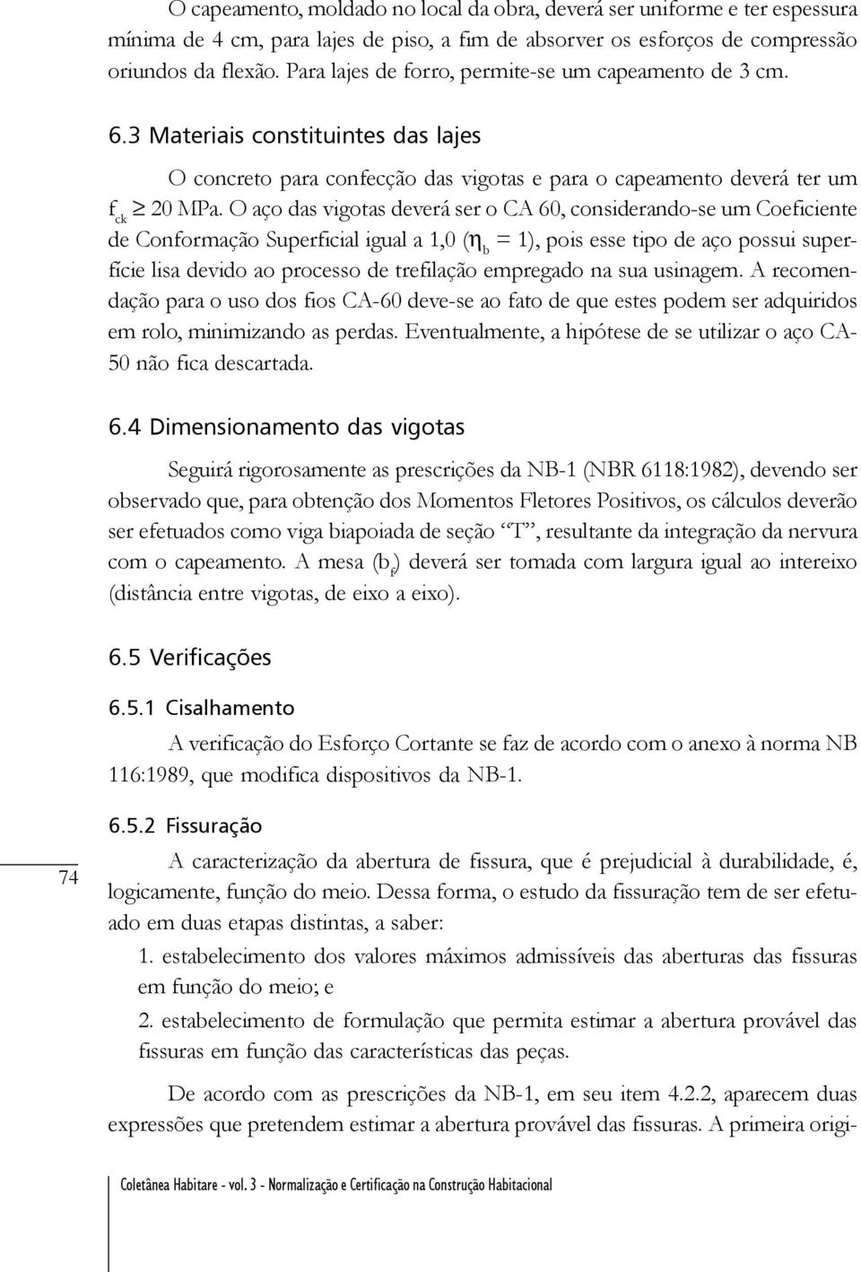 O aço das vigotas deverá ser o CA 60, considerando-se um Coeficiente de Conformação Superficial igual a 1,0 (η b = 1), pois esse tipo de aço possui superfície lisa devido ao processo de trefilação