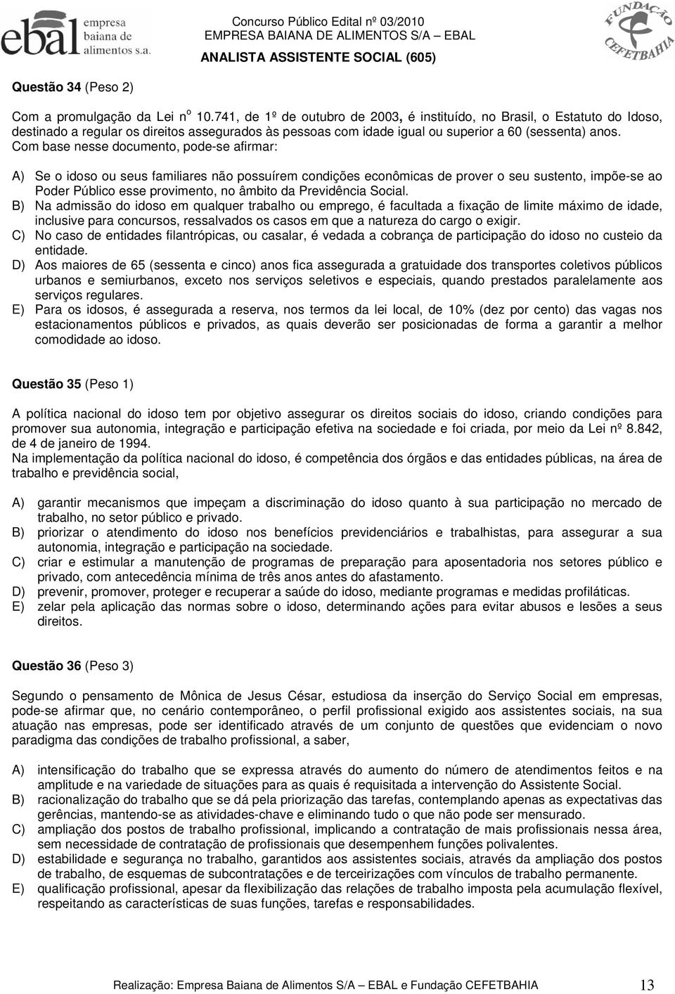 Com base nesse documento, pode-se afirmar: A) Se o idoso ou seus familiares não possuírem condições econômicas de prover o seu sustento, impõe-se ao Poder Público esse provimento, no âmbito da