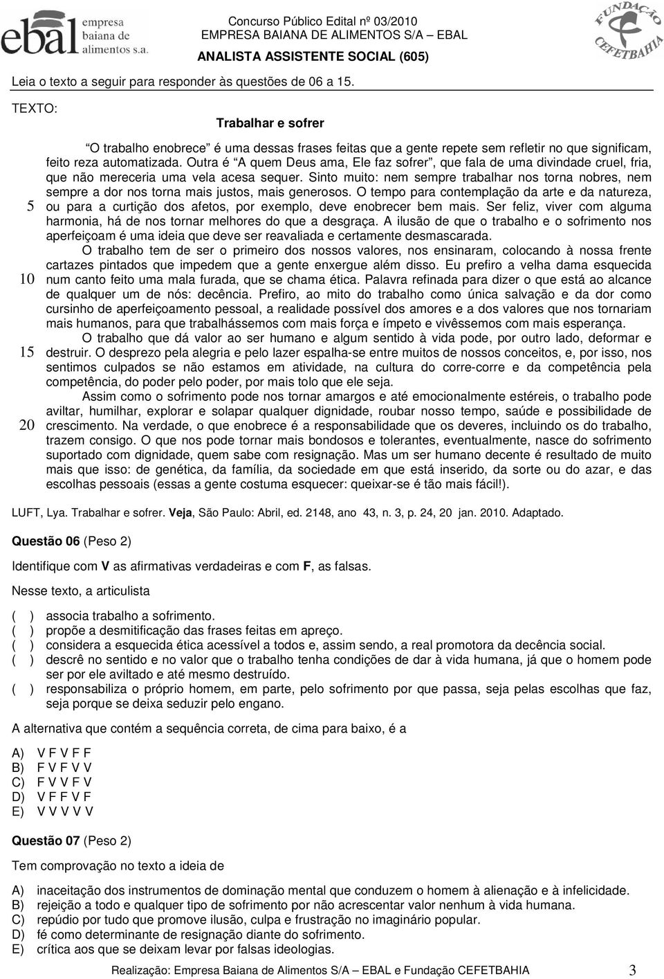 Outra é A quem Deus ama, Ele faz sofrer, que fala de uma divindade cruel, fria, que não mereceria uma vela acesa sequer.