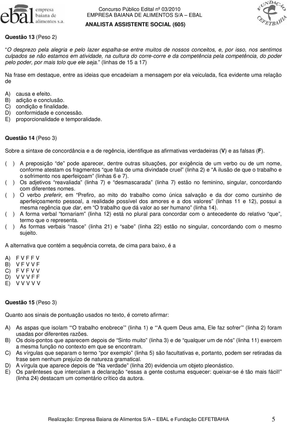 (linhas de 15 a 17) Na frase em destaque, entre as ideias que encadeiam a mensagem por ela veiculada, fica evidente uma relação de A) causa e efeito. B) adição e conclusão. C) condição e finalidade.