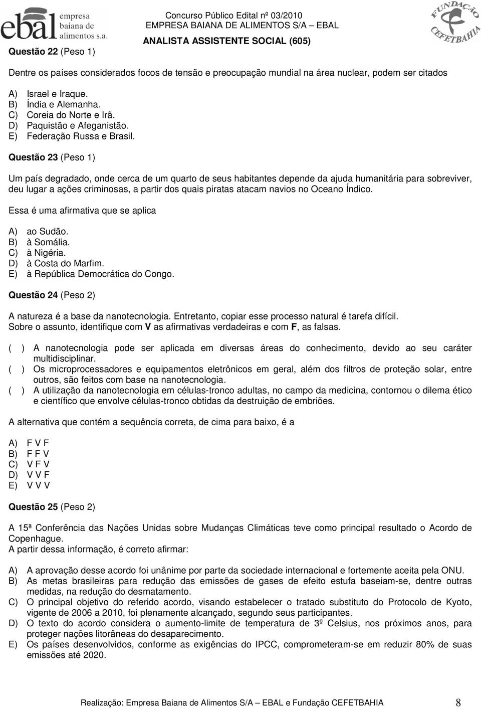 Questão 23 (Peso 1) Um país degradado, onde cerca de um quarto de seus habitantes depende da ajuda humanitária para sobreviver, deu lugar a ações criminosas, a partir dos quais piratas atacam navios