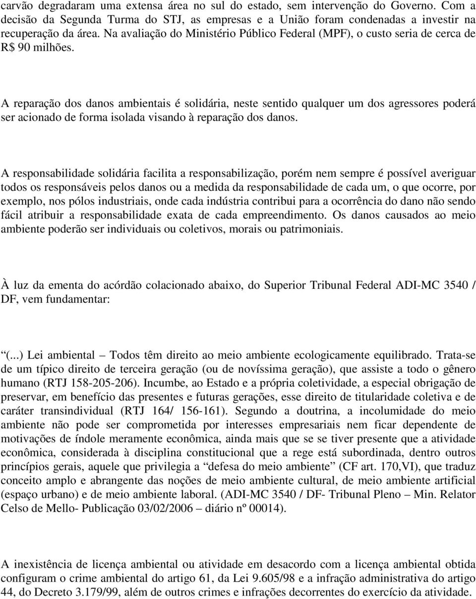 A reparação dos danos ambientais é solidária, neste sentido qualquer um dos agressores poderá ser acionado de forma isolada visando à reparação dos danos.