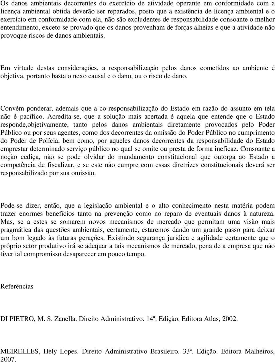 danos ambientais. Em virtude destas considerações, a responsabilização pelos danos cometidos ao ambiente é objetiva, portanto basta o nexo causal e o dano, ou o risco de dano.