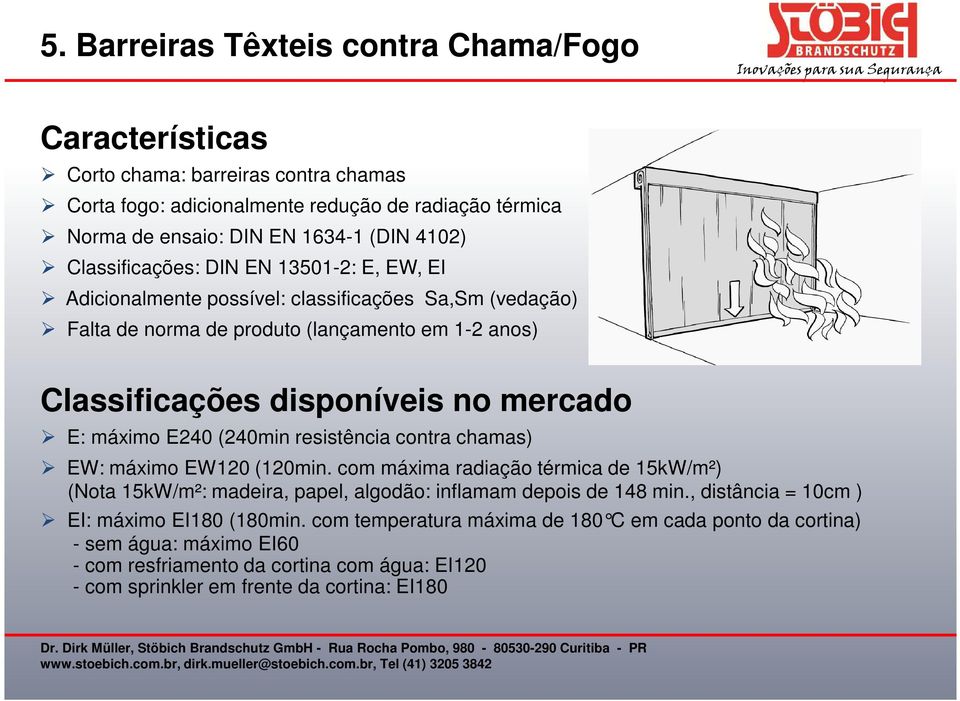 máximo E240 (240min resistência contra chamas) EW: máximo EW120 (120min. com máxima radiação térmica de 15kW/m²) (Nota 15kW/m²: madeira, papel, algodão: inflamam depois de 148 min.