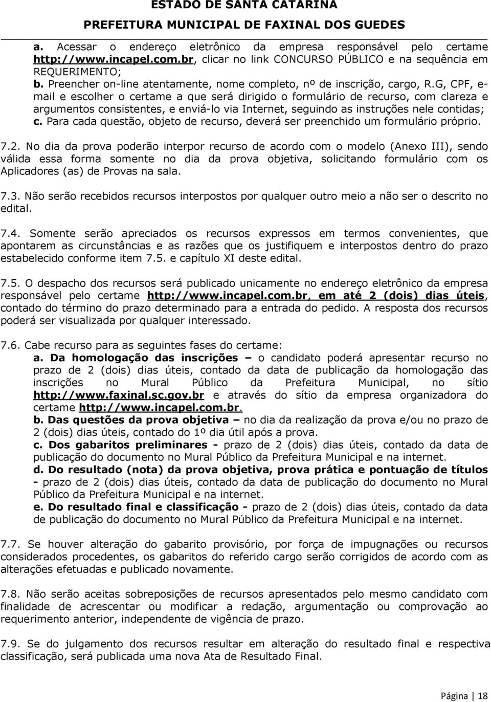 G, CPF, e- mail e escolher o certame a que será dirigido o formulário de recurso, com clareza e argumentos consistentes, e enviá-lo via Internet, seguindo as instruções nele contidas; c.