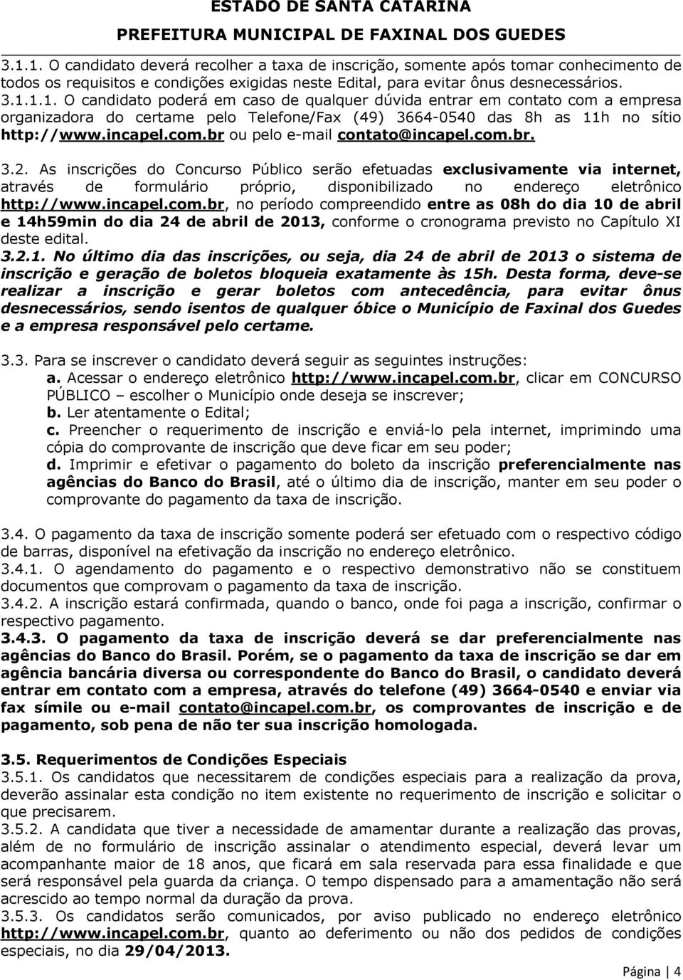 As inscrições do Concurso Público serão efetuadas exclusivamente via internet, através de formulário próprio, disponibilizado no endereço eletrônico http://www.incapel.com.