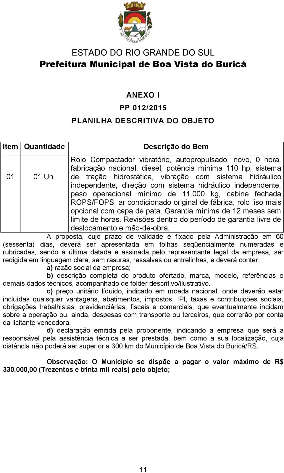 com sistema hidráulico independente, peso operacional mínimo de 11.000 kg, cabine fechada ROPS/FOPS, ar condicionado original de fábrica, rolo liso mais opcional com capa de pata.