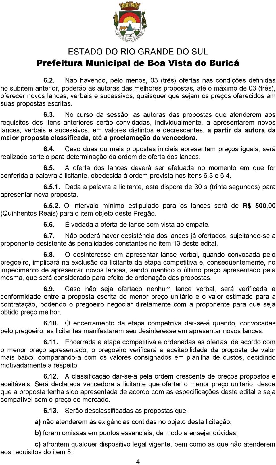 No curso da sessão, as autoras das propostas que atenderem aos requisitos dos itens anteriores serão convidadas, individualmente, a apresentarem novos lances, verbais e sucessivos, em valores