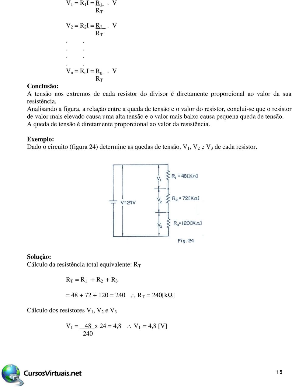 Analisando a figura, a relação entre a queda de tensão e o valor do resistor, conclui-se que o resistor de valor mais elevado causa uma alta tensão e o valor mais baixo causa pequena queda