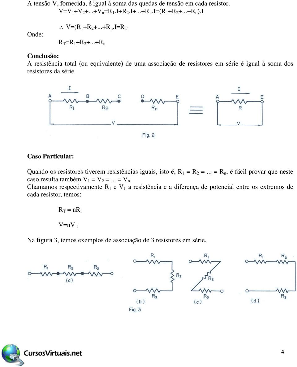 Caso Particular: Quando os resistores tiverem resistências iguais, isto é, R 1 = R 2 =... = R n, é fácil provar que neste caso resulta também V 1 = V 2 =... = V n.