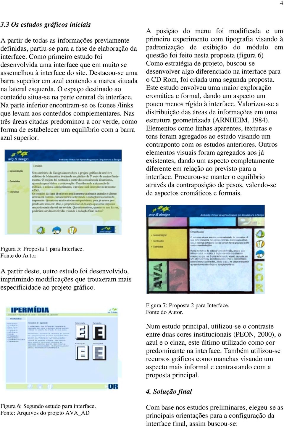 O espaço destinado ao conteúdo situa-se na parte central da interface. Na parte inferior encontram-se os ícones /links que levam aos conteúdos complementares.