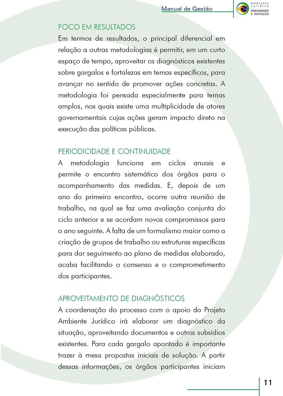 A metodologia foi pensada especialmente para temas amplos, nos quais existe uma multiplicidade de atores governamentais cujas ações geram impacto direto na execução das políticas públicas.