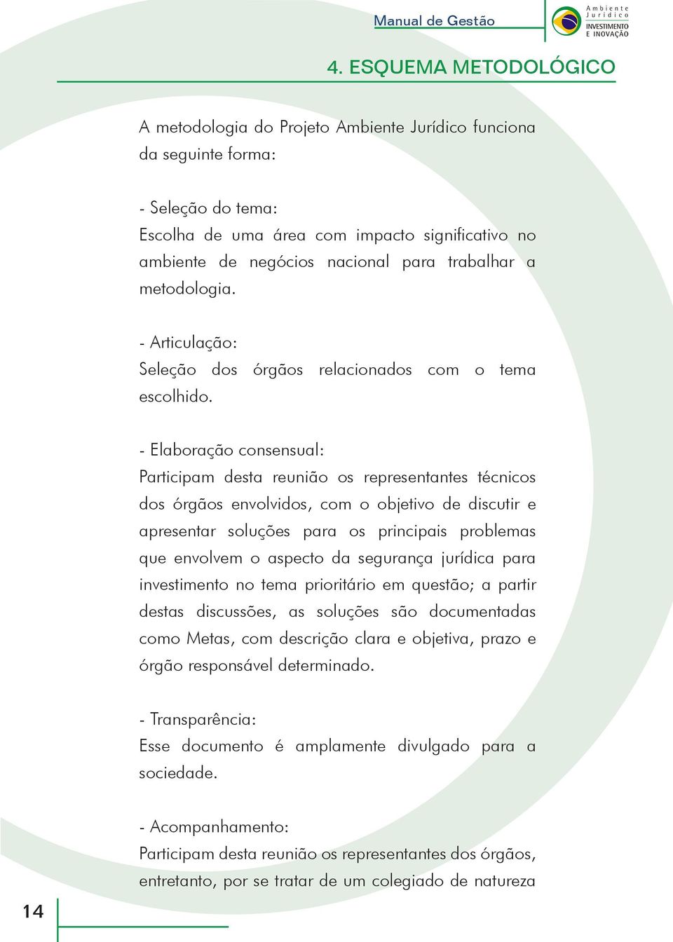 - Elaboração consensual: Participam desta reunião os representantes técnicos dos órgãos envolvidos, com o objetivo de discutir e apresentar soluções para os principais problemas que envolvem o