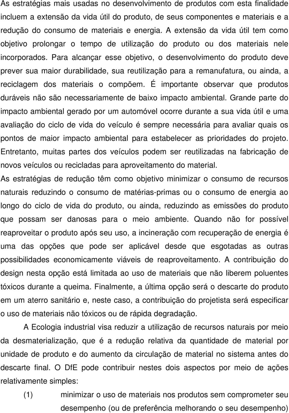 Para alcançar esse objetivo, o desenvolvimento do produto deve prever sua maior durabilidade, sua reutilização para a remanufatura, ou ainda, a reciclagem dos materiais o compõem.