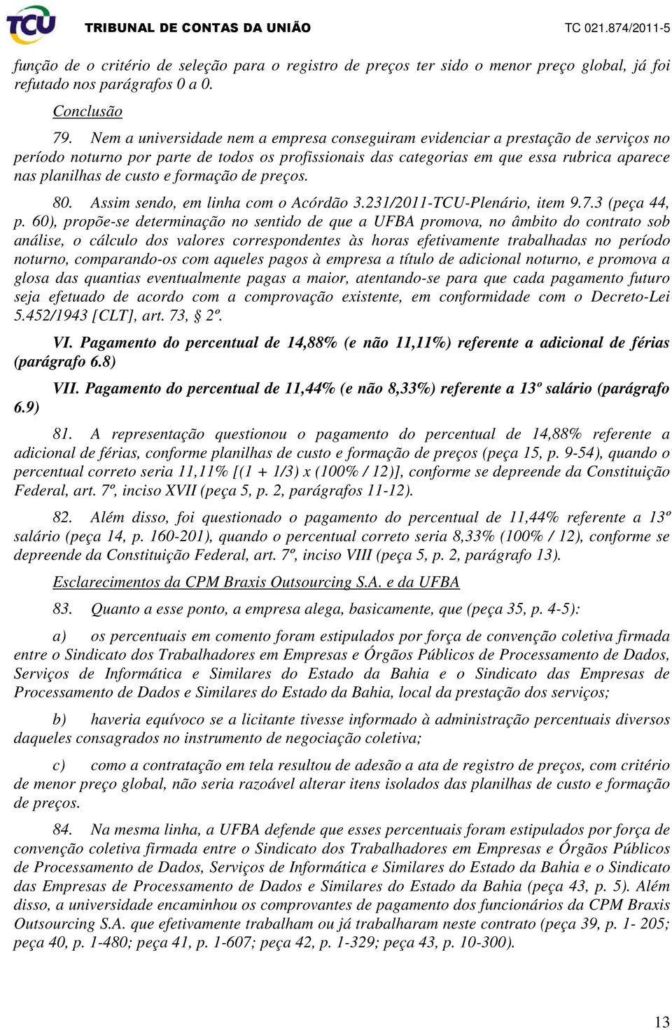 custo e formação de preços. 80. Assim sendo, em linha com o Acórdão 3.231/2011-TCU-Plenário, item 9.7.3 (peça 44, p.