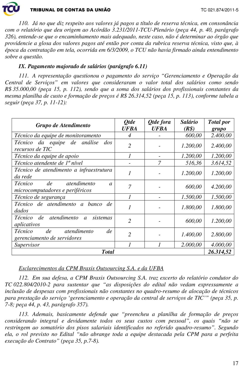 visto que, à época da contratação em tela, ocorrida em 6/3/2009, o TCU não havia firmado ainda entendimento sobre a questão. IX. Pagamento majorado de salários (parágrafo 6.11) 111.