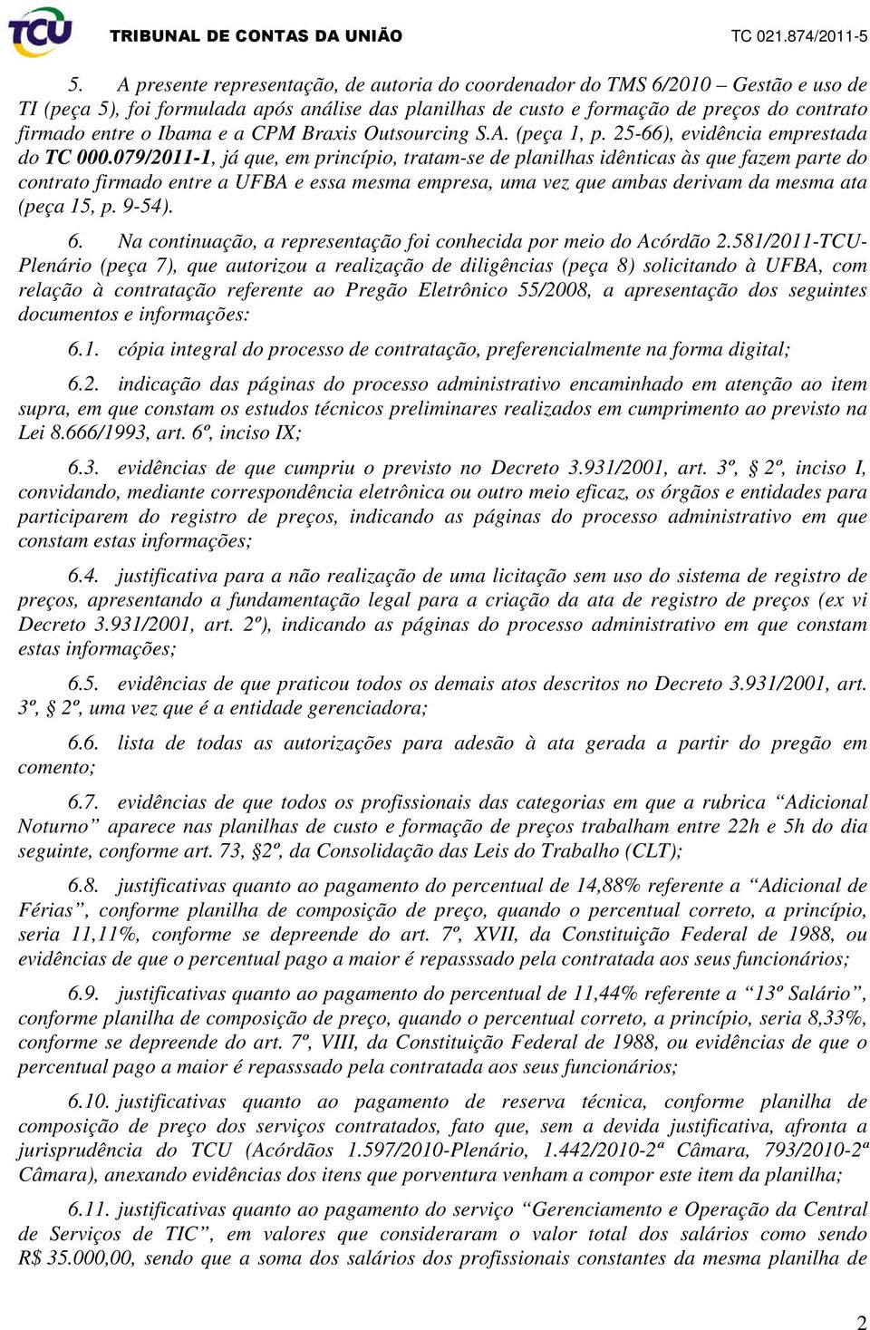 079/2011-1, já que, em princípio, tratam-se de planilhas idênticas às que fazem parte do contrato firmado entre a UFBA e essa mesma empresa, uma vez que ambas derivam da mesma ata (peça 15, p. 9-54).