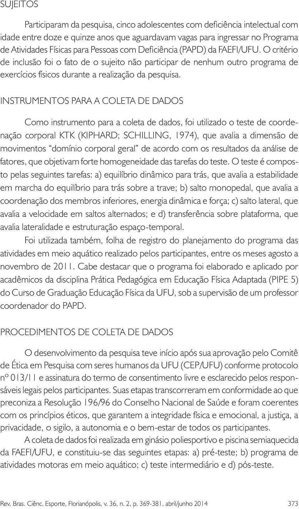 INSTRUMENTOS PARA A COLETA DE DADOS Como instrumento para a coleta de dados, foi utilizado o teste de coordenação corporal KTK (KIPHARD; SCHILLING, 1974), que avalia a dimensão de movimentos domínio