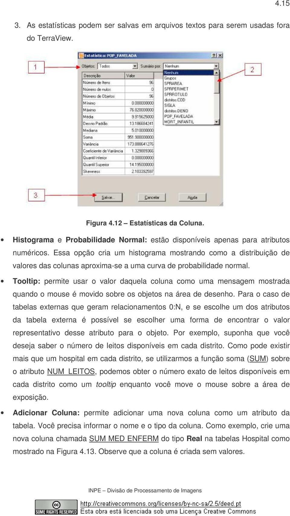 Essa opção cria um histograma mostrando como a distribuição de valores das colunas aproxima-se a uma curva de probabilidade normal.