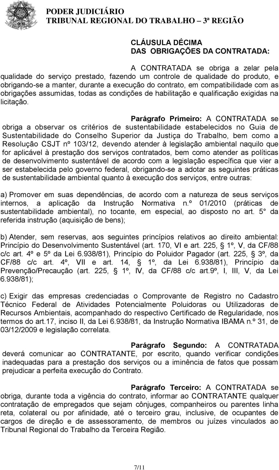 Parágrafo Primeiro: A CONTRATADA se obriga a observar os critérios de sustentabilidade estabelecidos no Guia de Sustentabilidade do Conselho Superior da Justiça do Trabalho, bem como a Resolução CSJT