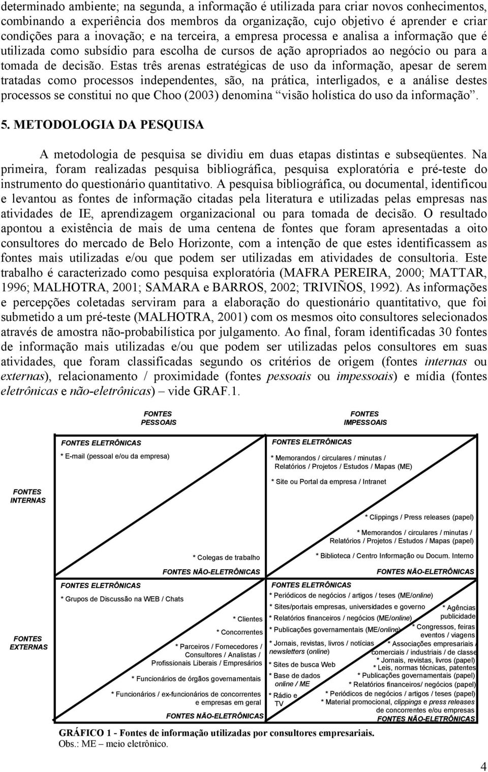 Estas três arenas estratégicas de uso da informação, apesar de serem tratadas como processos independentes, são, na prática, interligados, e a análise destes processos se constitui no que Choo (2003)