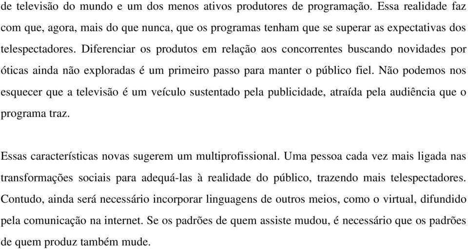 Não podemos nos esquecer que a televisão é um veículo sustentado pela publicidade, atraída pela audiência que o programa traz. Essas características novas sugerem um multiprofissional.