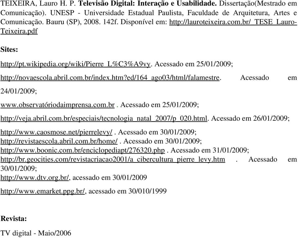 htm?ed/164_ago03/html/falamestre. Acessado em 24/01/2009; www.observatóriodaimprensa.com.br. Acessado em 25/01/2009; http://veja.abril.com.br/especiais/tecnologia_natal_2007/p_020.html. Acessado em 26/01/2009; http://www.
