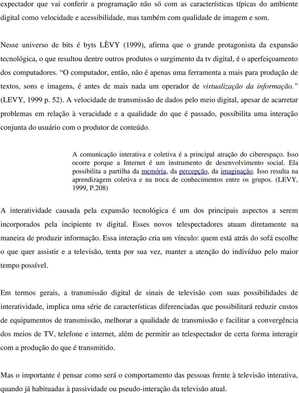 computadores. O computador, então, não é apenas uma ferramenta a mais para produção de textos, sons e imagens, é antes de mais nada um operador de virtualização da informação. (LEVY, 1999 p. 52).