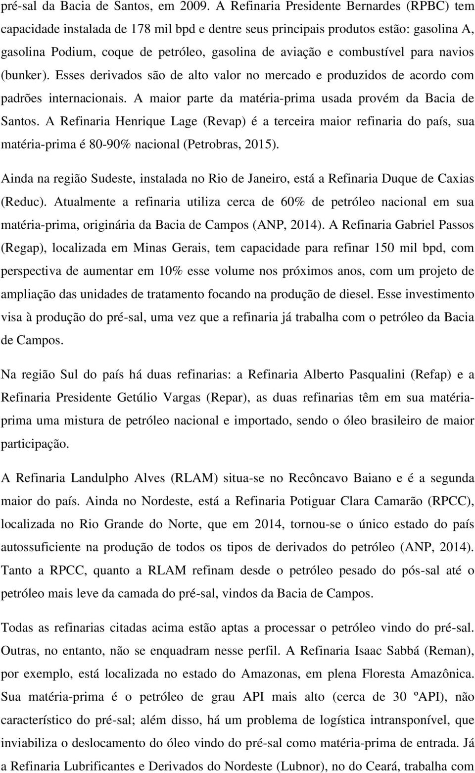 combustível para navios (bunker). Esses derivados são de alto valor no mercado e produzidos de acordo com padrões internacionais. A maior parte da matéria-prima usada provém da Bacia de Santos.