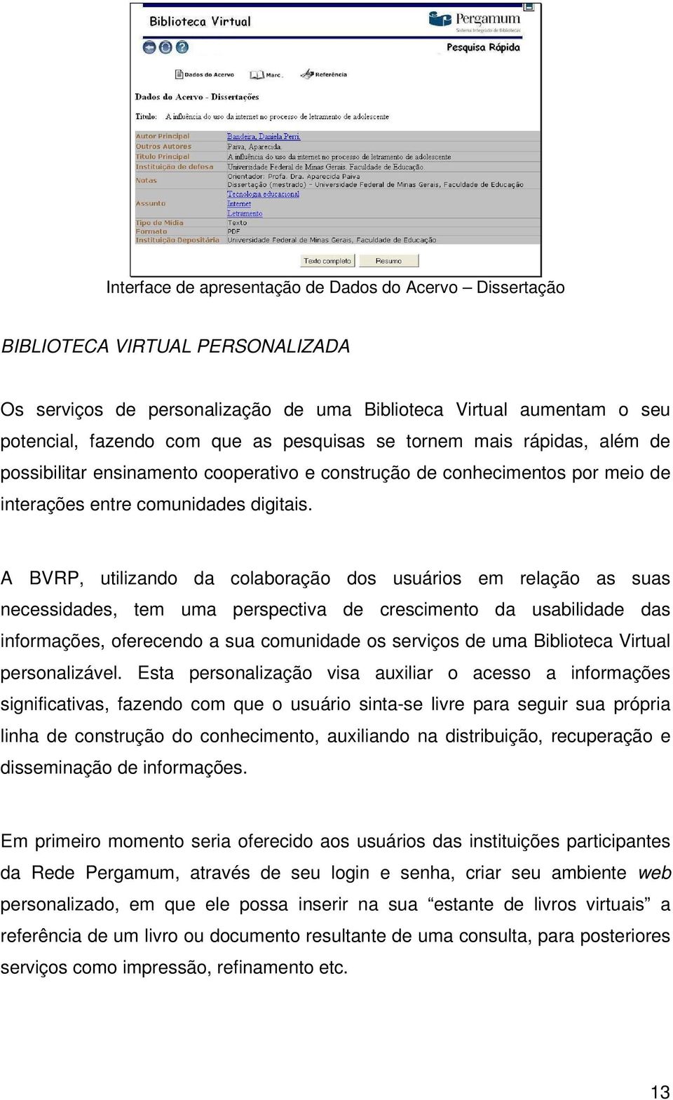 A BVRP, utilizando da colaboração dos usuários em relação as suas necessidades, tem uma perspectiva de crescimento da usabilidade das informações, oferecendo a sua comunidade os serviços de uma