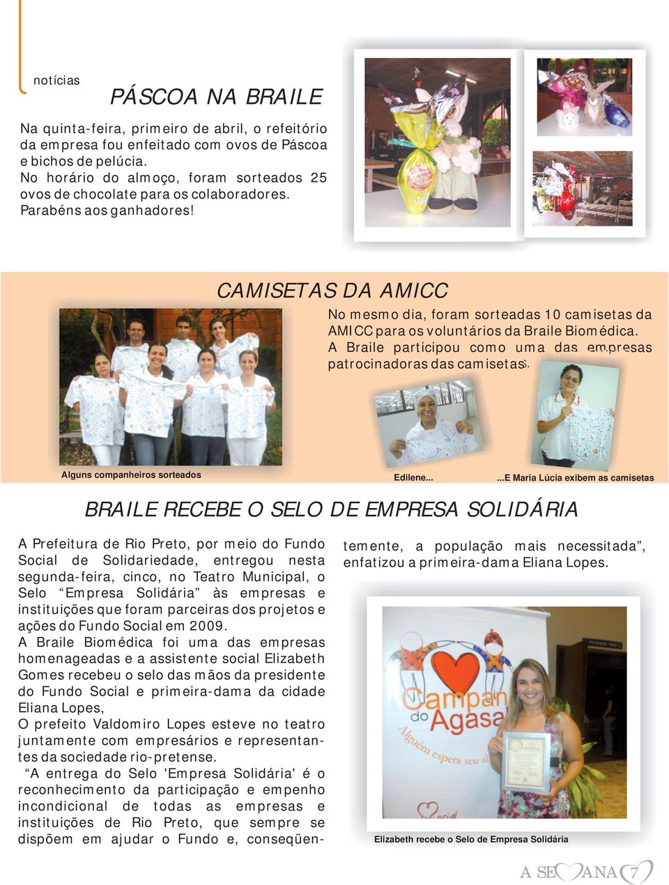 CAMISETAS DA AMICC No mesmo dia, foram sorteadas 10 camisetas da AMICC para os voluntários da Braile Biomédica. A Braile participou como uma das empresas patrocinadoras das camisetas.