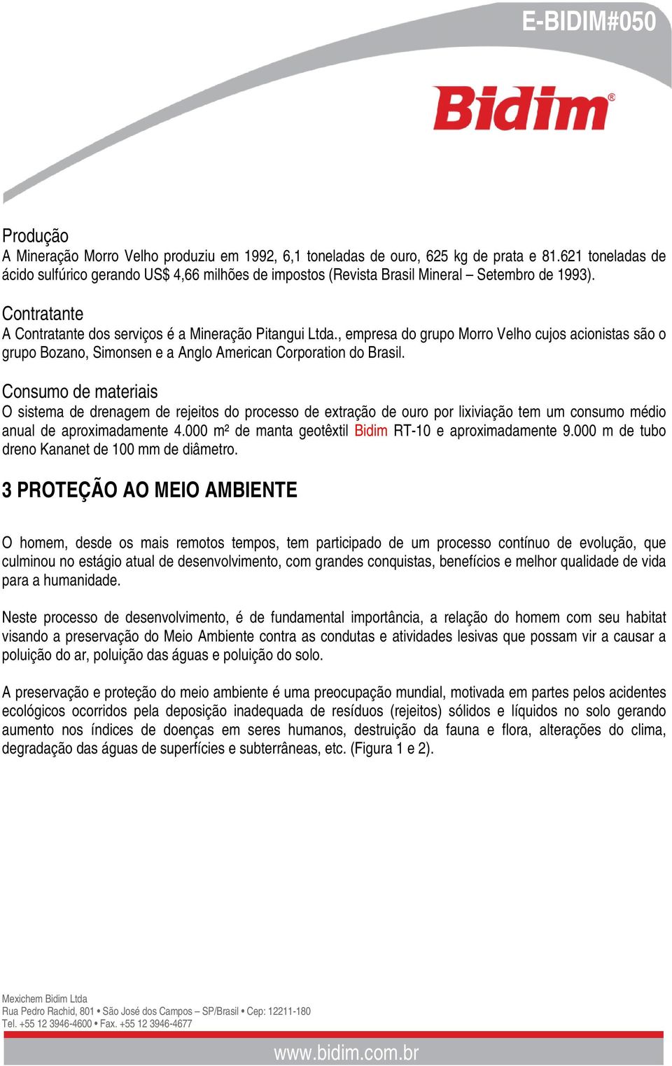 , empresa do grupo Morro Velho cujos acionistas são o grupo Bozano, Simonsen e a Anglo American Corporation do Brasil.