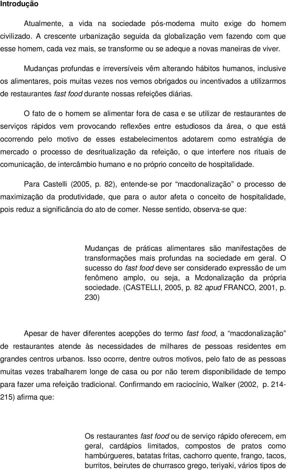 Mudanças profundas e irreversíveis vêm alterando hábitos humanos, inclusive os alimentares, pois muitas vezes nos vemos obrigados ou incentivados a utilizarmos de restaurantes fast food durante