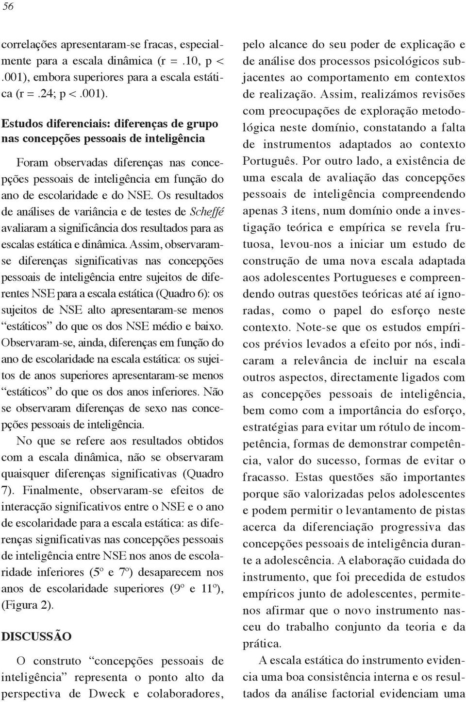 Estudos diferenciais: diferenças de grupo nas concepções pessoais de inteligência Foram observadas diferenças nas concepções pessoais de inteligência em função do ano de escolaridade e do NSE.