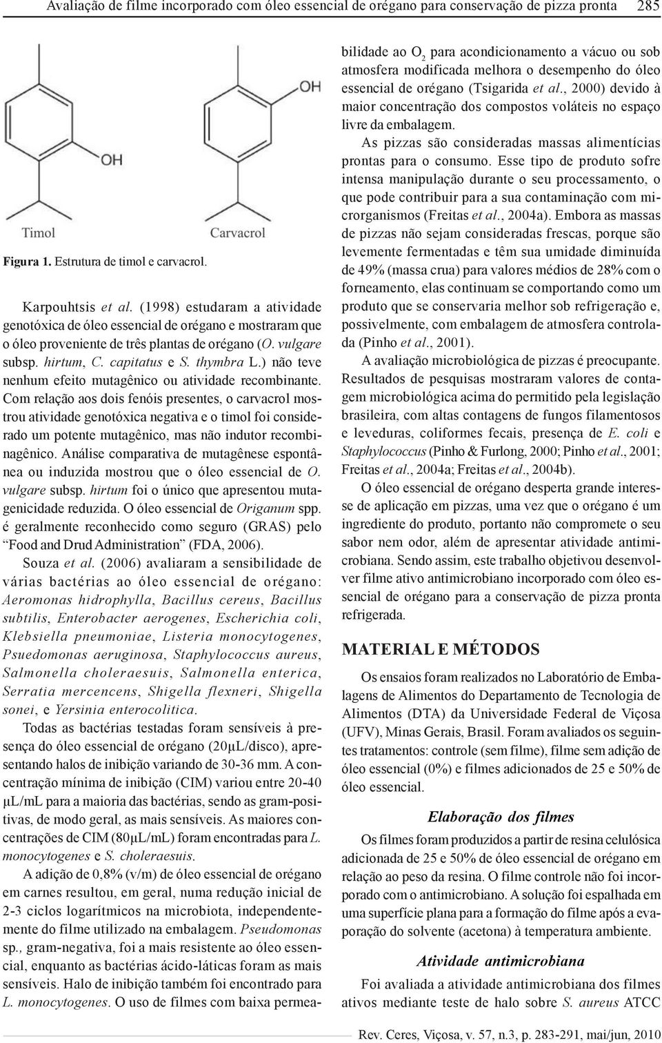 Com relação aos dois fenóis presentes, o carvacrol mostrou atividade genotóxica negativa e o timol foi considerado um potente mutagênico, mas não indutor recombinagênico.