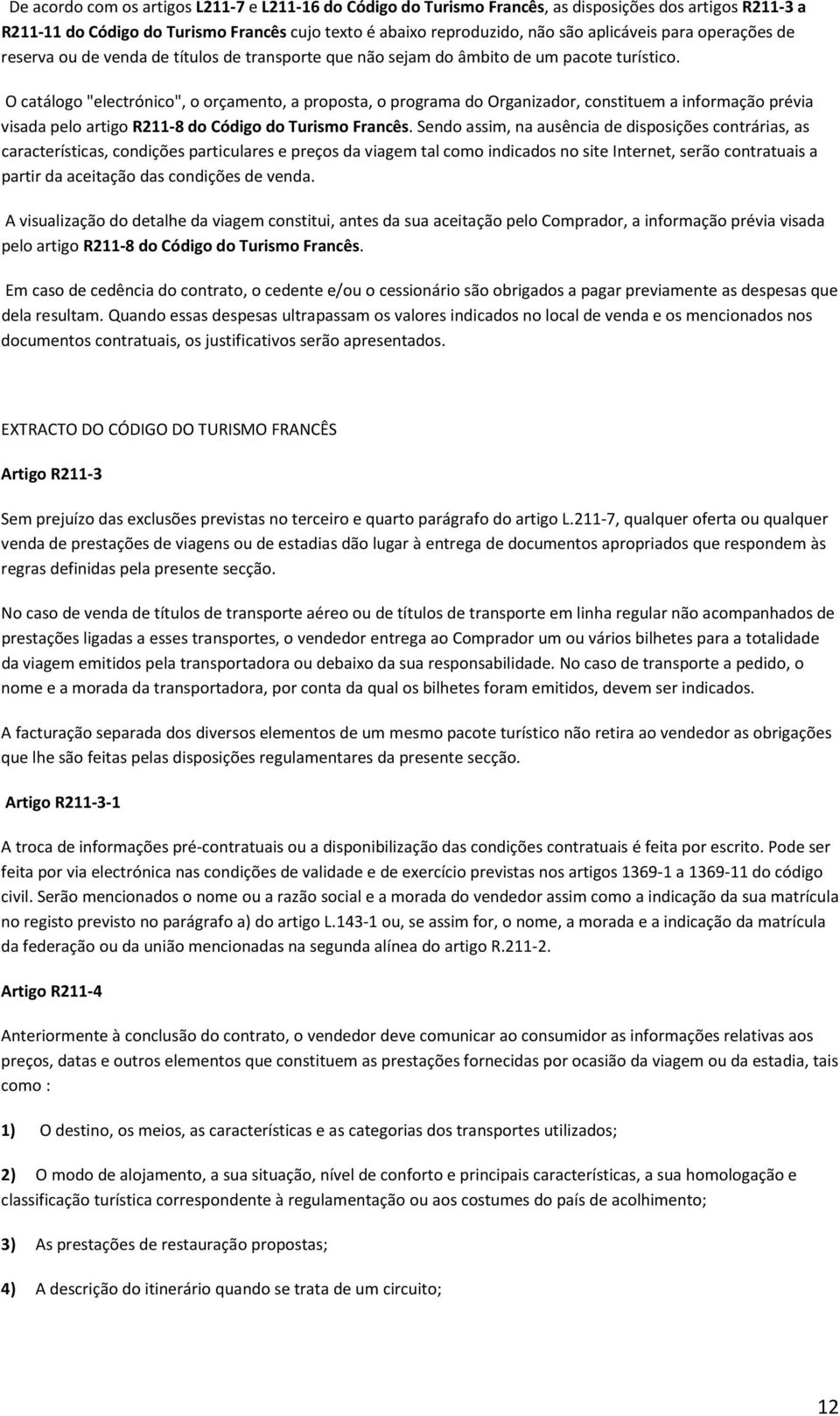 O catálogo "electrónico", o orçamento, a proposta, o programa do Organizador, constituem a informação prévia visada pelo artigo R211-8 do Código do Turismo Francês.