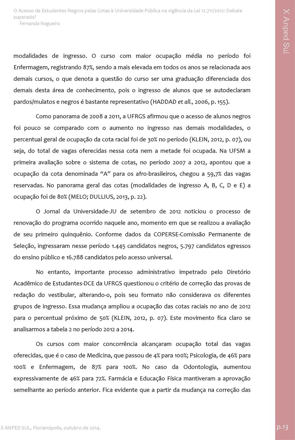 diferenciada dos demais desta área de conhecimento, pois o ingresso de alunos que se autodeclaram pardos/mulatos e negros é bastante representativo (HADDAD et all., 2006, p. 155).