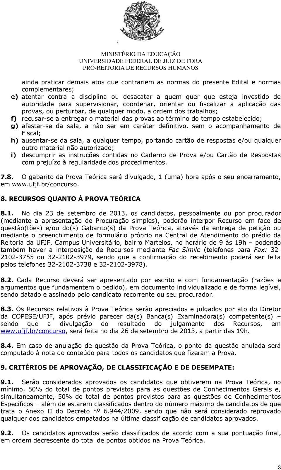 estabelecido; g) afastar-se da sala, a não ser em caráter definitivo, sem o acompanhamento de Fiscal; h) ausentar-se da sala, a qualquer tempo, portando cartão de respostas e/ou qualquer outro