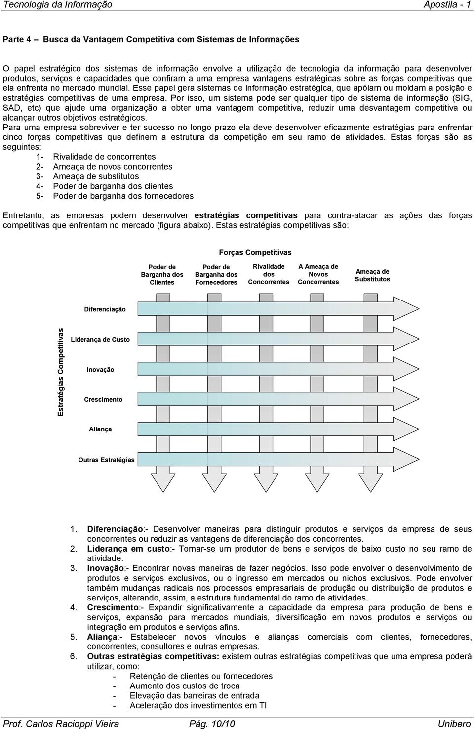 Esse papel gera sistemas de informação estratégica, que apóiam ou moldam a posição e estratégias competitivas de uma empresa.